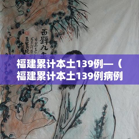 福建累计本土139例—(福建累计本土139例病例) 福建累计本土139例—(福建累计本土139例病例)