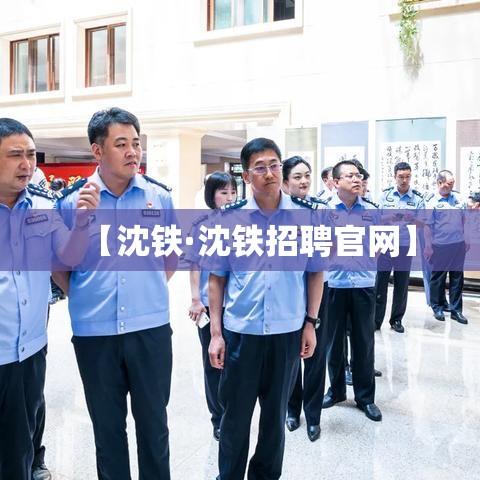 【沈铁·沈铁招聘官网】 【沈铁·沈铁招聘官网】