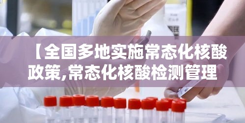 【全国多地实施常态化核酸政策,常态化核酸检测管理办法】 【全国多地实施常态化核酸政策,常态化核酸检测管理办法】