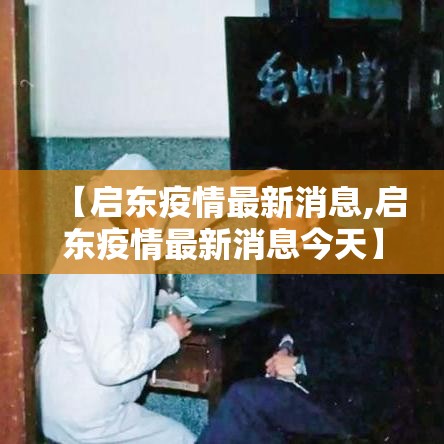 【启东疫情最新消息,启东疫情最新消息今天】 【启东疫情最新消息,启东疫情最新消息今天】