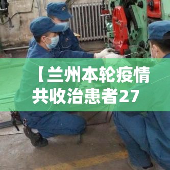 【兰州本轮疫情共收治患者27例·兰州的疫情动态】 【兰州本轮疫情共收治患者27例·兰州的疫情动态】