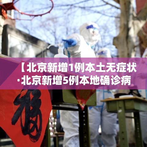【北京新增1例本土无症状·北京新增5例本地确诊病例和1例无症状感染者】 【北京新增1例本土无症状·北京新增5例本地确诊病例和1例无症状感染者】