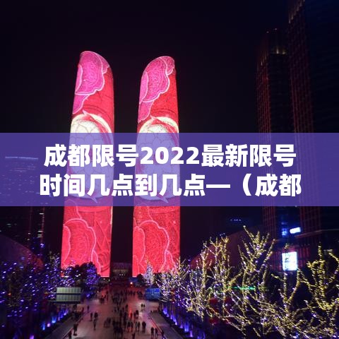 成都限号2022最新限号时间几点到几点—(成都限号2020最新限号几点到几点限号范围) 成都限号2022最新限号时间几点到几点—(成都限号2020最新限号几点到几点限号范围)