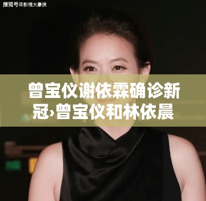 曾宝仪谢依霖确诊新冠›曾宝仪和林依晨 曾宝仪谢依霖确诊新冠›曾宝仪和林依晨