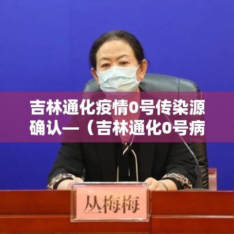 吉林通化疫情0号传染源确认—(吉林通化0号病人) 吉林通化疫情0号传染源确认—(吉林通化0号病人)