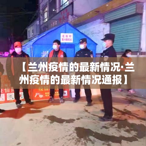【兰州疫情的最新情况·兰州疫情的最新情况通报】 【兰州疫情的最新情况·兰州疫情的最新情况通报】