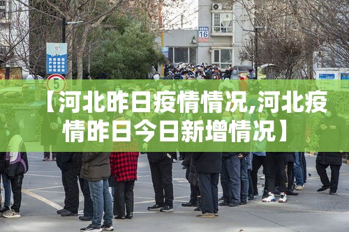 【河北昨日疫情情况,河北疫情昨日今日新增情况】 【河北昨日疫情情况,河北疫情昨日今日新增情况】
