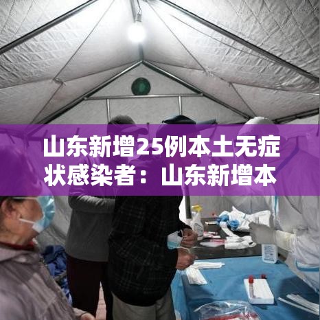 山东新增25例本土无症状感染者:山东新增本土确诊55例 山东新增25例本土无症状感染者:山东新增本土确诊55例