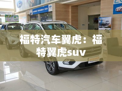 福特汽车翼虎:福特翼虎suv 福特汽车翼虎:福特翼虎suv