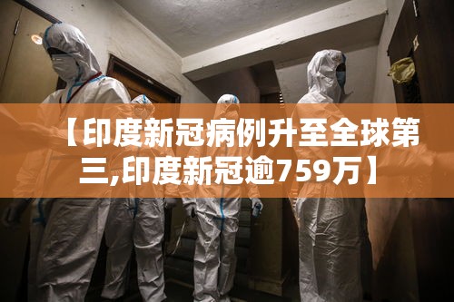 【印度新冠病例升至全球第三,印度新冠逾759万】 【印度新冠病例升至全球第三,印度新冠逾759万】