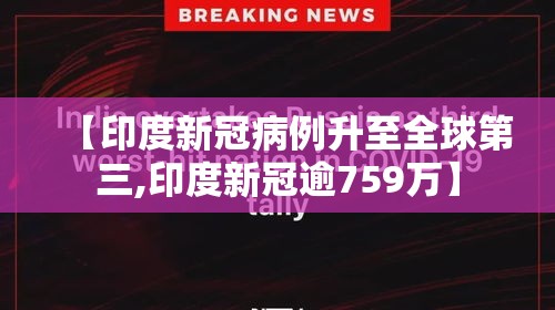 【印度新冠病例升至全球第三,印度新冠逾759万】 【印度新冠病例升至全球第三,印度新冠逾759万】