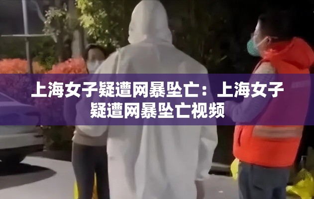 上海女子疑遭网暴坠亡:上海女子疑遭网暴坠亡视频 上海女子疑遭网暴坠亡:上海女子疑遭网暴坠亡视频