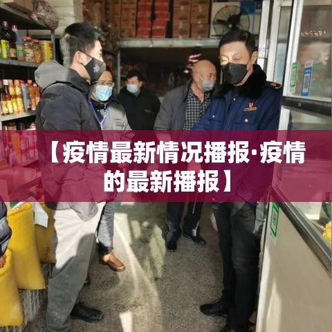 【疫情最新情况播报·疫情的最新播报】 【疫情最新情况播报·疫情的最新播报】