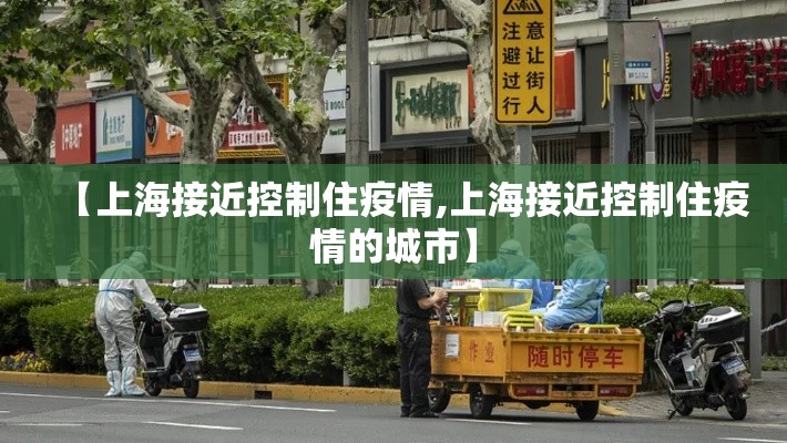 【上海接近控制住疫情,上海接近控制住疫情的城市】 【上海接近控制住疫情,上海接近控制住疫情的城市】