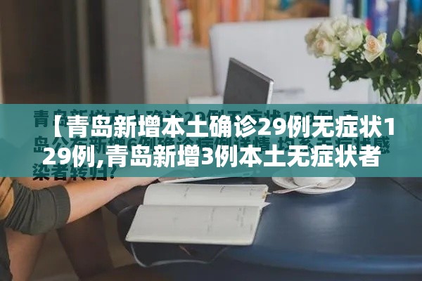 【青岛新增本土确诊29例无症状129例,青岛新增3例本土无症状者】 【青岛新增本土确诊29例无症状129例,青岛新增3例本土无症状者】