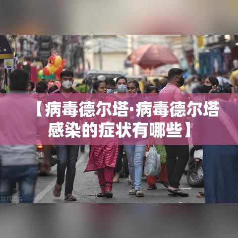 【病毒德尔塔·病毒德尔塔感染的症状有哪些】