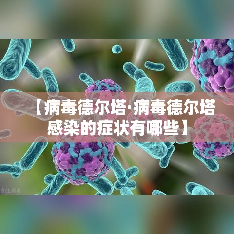 【病毒德尔塔·病毒德尔塔感染的症状有哪些】