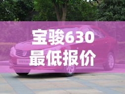 宝骏630最低报价 → 宝骏6302020年报价 宝骏630最低报价 → 宝骏6302020年报价