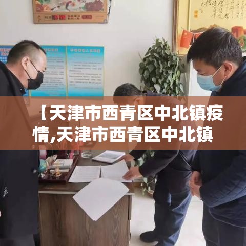 【天津市西青区中北镇疫情,天津市西青区中北镇是郊区吗】 【天津市西青区中北镇疫情,天津市西青区中北镇是郊区吗】