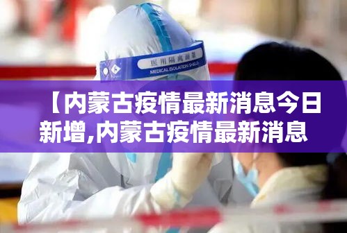 【内蒙古疫情最新消息今日新增,内蒙古疫情最新消息今日新增1130】 【内蒙古疫情最新消息今日新增,内蒙古疫情最新消息今日新增1130】