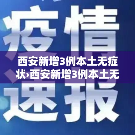 西安新增3例本土无症状›西安新增3例本土无症状感染者