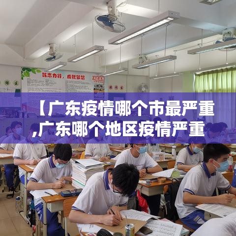 【广东疫情哪个市最严重,广东哪个地区疫情严重】 【广东疫情哪个市最严重,广东哪个地区疫情严重】