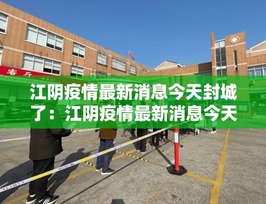 江阴疫情最新消息今天封城了:江阴疫情最新消息今天封城了吗 江阴疫情最新消息今天封城了:江阴疫情最新消息今天封城了吗