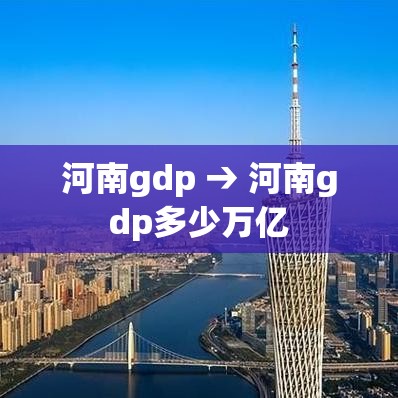 河南gdp → 河南gdp多少万亿 河南gdp → 河南gdp多少万亿