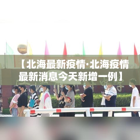 【北海最新疫情·北海疫情最新消息今天新增一例】 【北海最新疫情·北海疫情最新消息今天新增一例】