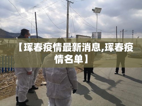 【珲春疫情最新消息,珲春疫情名单】 【珲春疫情最新消息,珲春疫情名单】