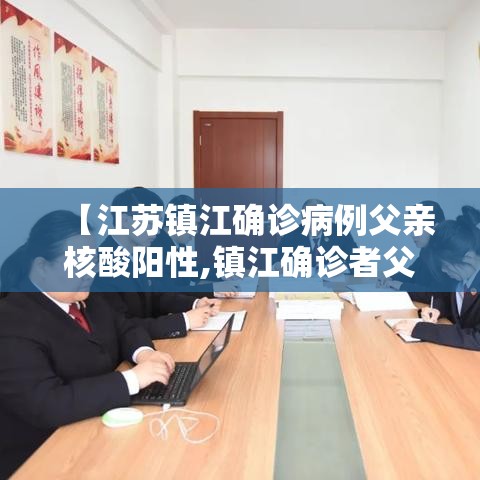 【江苏镇江确诊病例父亲核酸阳性,镇江确诊者父亲核酸呈阳性】