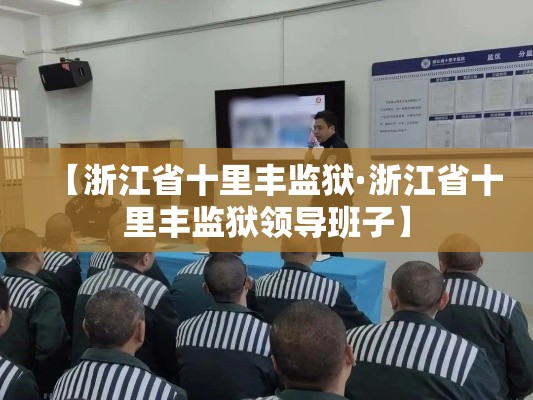 【浙江省十里丰监狱·浙江省十里丰监狱领导班子】 【浙江省十里丰监狱·浙江省十里丰监狱领导班子】