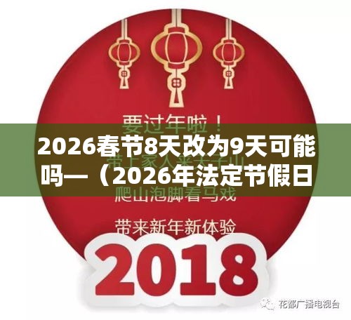 2026春节8天改为9天可能吗—(2026年法定节假日一览表调休) 2026春节8天改为9天可能吗—(2026年法定节假日一览表调休)