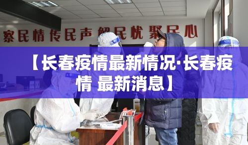 【长春疫情最新情况·长春疫情 最新消息】