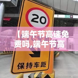 【端午节高速免费吗,端午节高速免费吗2026】 【端午节高速免费吗,端午节高速免费吗2026】