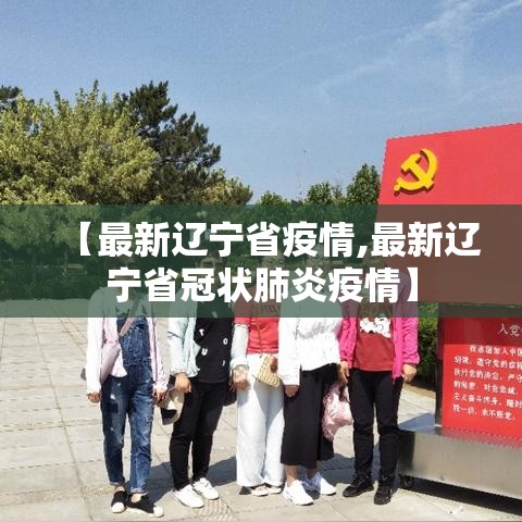 【最新辽宁省疫情,最新辽宁省冠状肺炎疫情】 【最新辽宁省疫情,最新辽宁省冠状肺炎疫情】