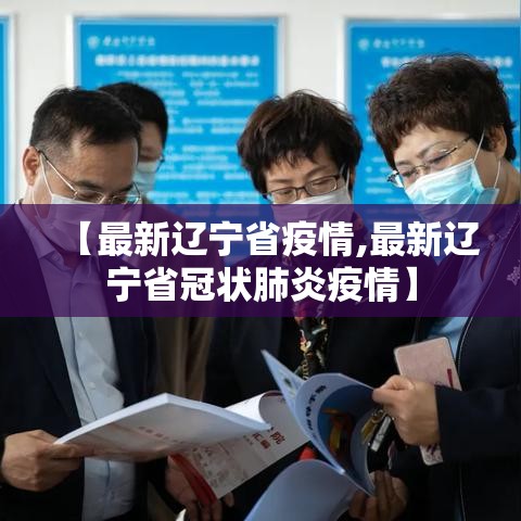 【最新辽宁省疫情,最新辽宁省冠状肺炎疫情】 【最新辽宁省疫情,最新辽宁省冠状肺炎疫情】