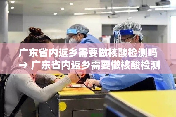 广东省内返乡需要做核酸检测吗 → 广东省内返乡需要做核酸检测吗今天 广东省内返乡需要做核酸检测吗 → 广东省内返乡需要做核酸检测吗今天