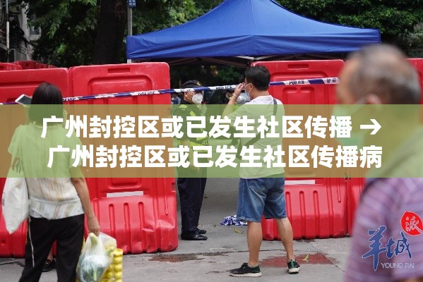 广州封控区或已发生社区传播 → 广州封控区或已发生社区传播病毒