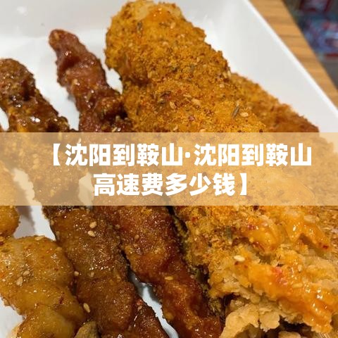 【沈阳到鞍山·沈阳到鞍山高速费多少钱】 【沈阳到鞍山·沈阳到鞍山高速费多少钱】