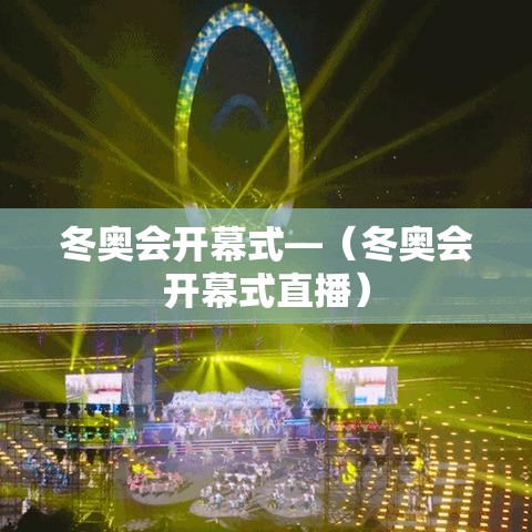 冬奥会开幕式—(冬奥会开幕式直播) 冬奥会开幕式—(冬奥会开幕式直播)