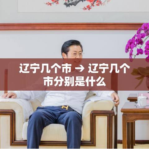 辽宁几个市 → 辽宁几个市分别是什么