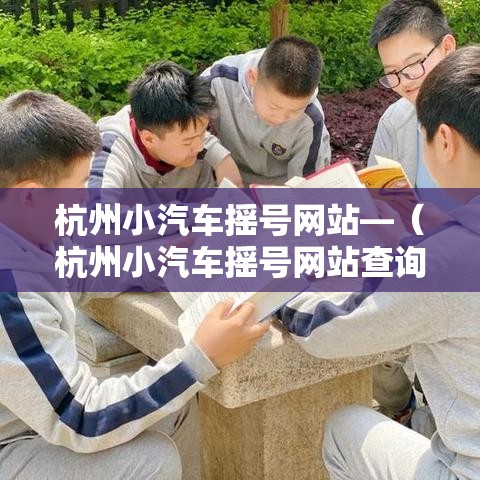 杭州小汽车摇号网站—(杭州小汽车摇号网站查询) 杭州小汽车摇号网站—(杭州小汽车摇号网站查询)