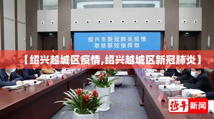 【绍兴越城区疫情,绍兴越城区新冠肺炎】 【绍兴越城区疫情,绍兴越城区新冠肺炎】