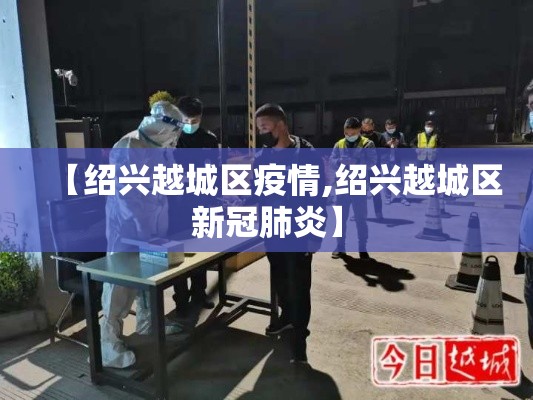 【绍兴越城区疫情,绍兴越城区新冠肺炎】 【绍兴越城区疫情,绍兴越城区新冠肺炎】