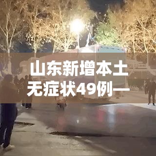 山东新增本土无症状49例—(山东新增一例本土无症状感染者) 山东新增本土无症状49例—(山东新增一例本土无症状感染者)