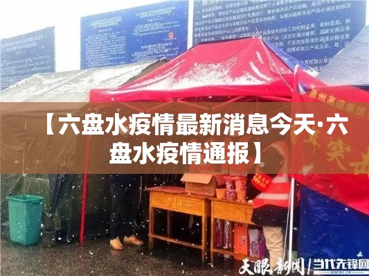 【六盘水疫情最新消息今天·六盘水疫情通报】 【六盘水疫情最新消息今天·六盘水疫情通报】