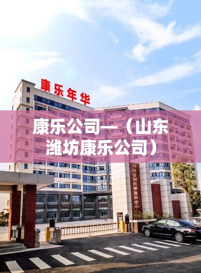 康乐公司—(山东潍坊康乐公司) 康乐公司—(山东潍坊康乐公司)