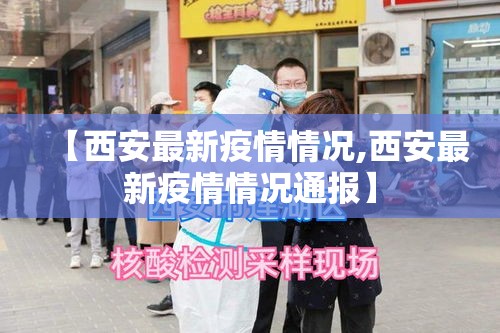 【西安最新疫情情况,西安最新疫情情况通报】 【西安最新疫情情况,西安最新疫情情况通报】
