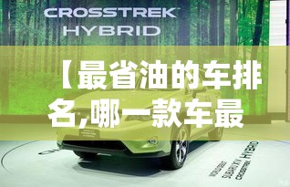 【最省油的车排名,哪一款车最省油质量又好】 【最省油的车排名,哪一款车最省油质量又好】